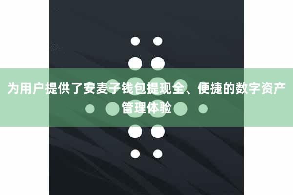 为用户提供了安麦子钱包提现全、便捷的数字资产管理体验