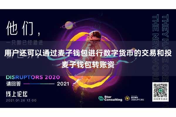 用户还可以通过麦子钱包进行数字货币的交易和投麦子钱包转账资