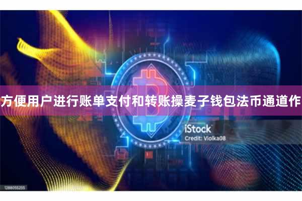 方便用户进行账单支付和转账操麦子钱包法币通道作