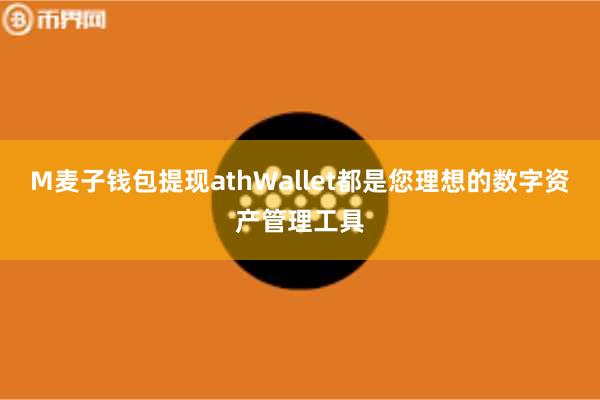 M麦子钱包提现athWallet都是您理想的数字资产管理工具