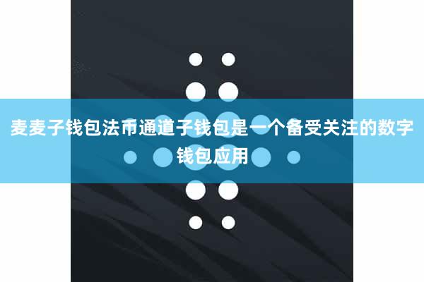 麦麦子钱包法币通道子钱包是一个备受关注的数字钱包应用