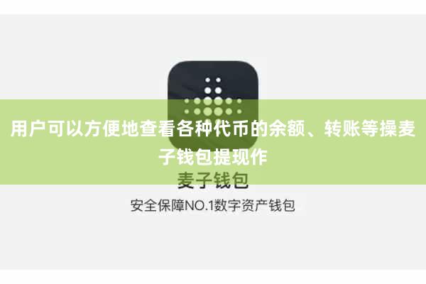 用户可以方便地查看各种代币的余额、转账等操麦子钱包提现作