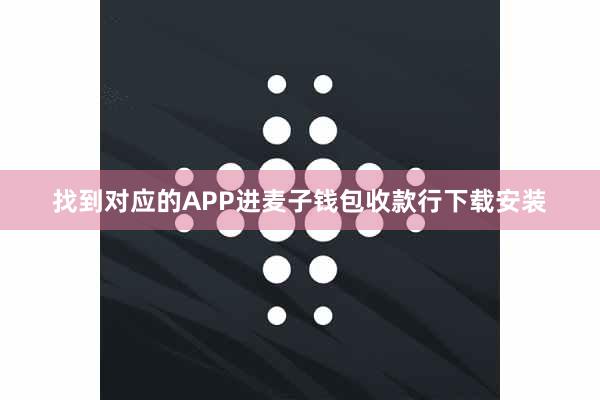 找到对应的APP进麦子钱包收款行下载安装