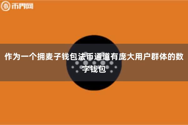 作为一个拥麦子钱包法币通道有庞大用户群体的数字钱包
