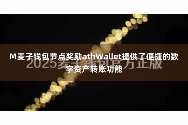 M麦子钱包节点奖励athWallet提供了便捷的数字资产转账功能