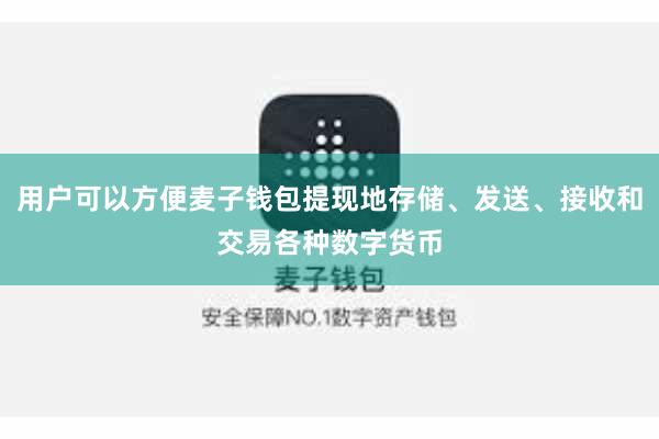 用户可以方便麦子钱包提现地存储、发送、接收和交易各种数字货币