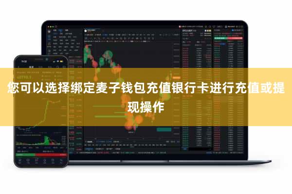 您可以选择绑定麦子钱包充值银行卡进行充值或提现操作