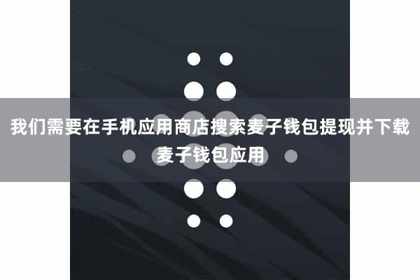 我们需要在手机应用商店搜索麦子钱包提现并下载麦子钱包应用