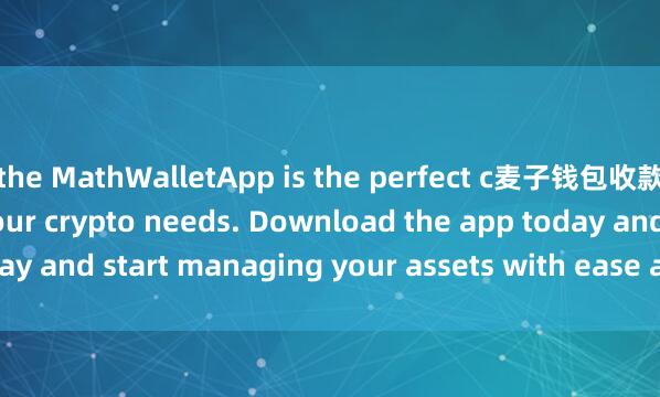 the MathWalletApp is the perfect c麦子钱包收款ompanion for all your crypto needs. Download the app today and start managing your assets with ease and convenience.