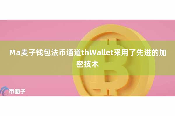 Ma麦子钱包法币通道thWallet采用了先进的加密技术